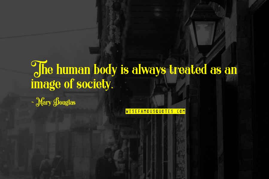 Body Image And Society Quotes By Mary Douglas: The human body is always treated as an