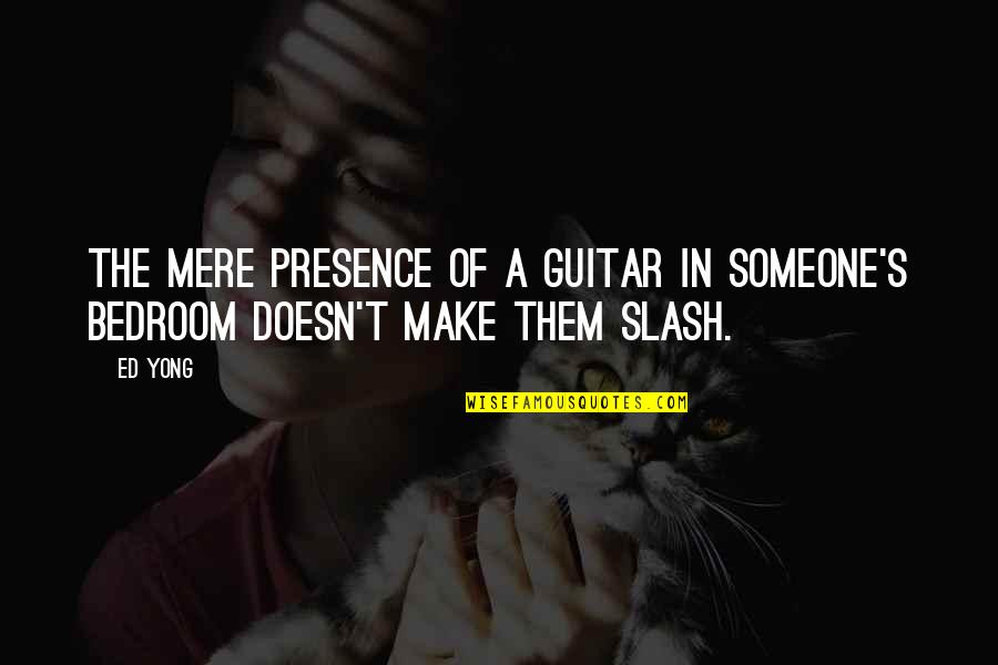Body Image By Celebrities Quotes By Ed Yong: The mere presence of a guitar in someone's