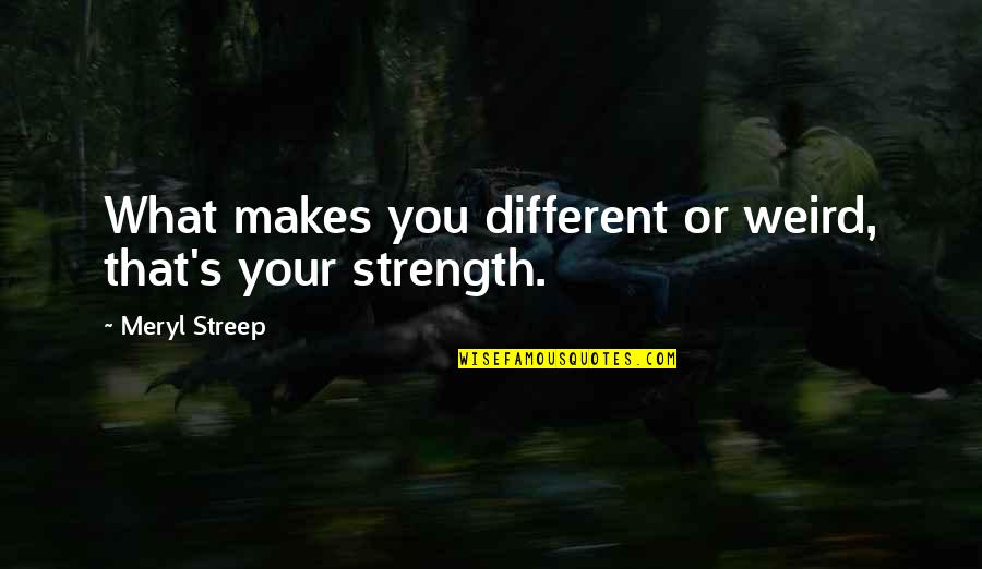 Body Image Quotes By Meryl Streep: What makes you different or weird, that's your