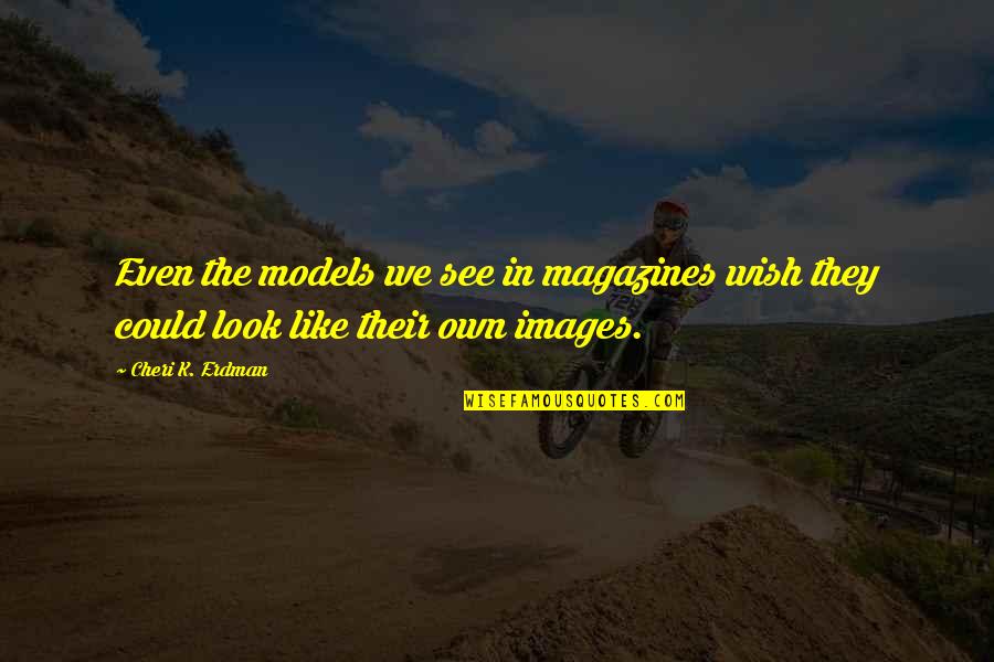 Body Images Quotes By Cheri K. Erdman: Even the models we see in magazines wish