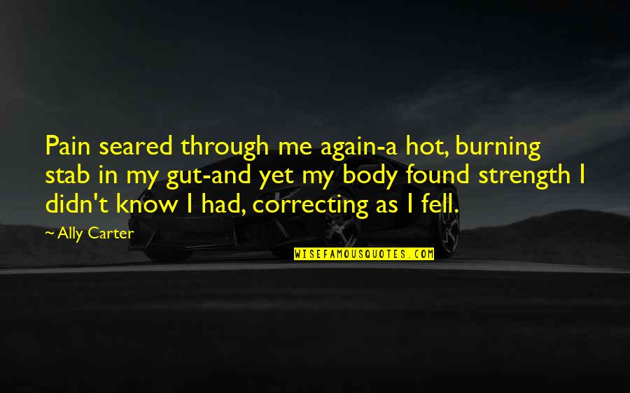 Body In Pain Quotes By Ally Carter: Pain seared through me again-a hot, burning stab