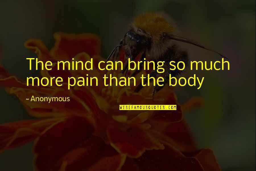 Body In Pain Quotes By Anonymous: The mind can bring so much more pain