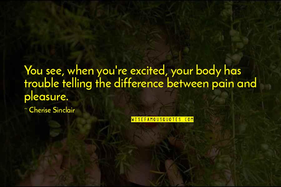 Body In Pain Quotes By Cherise Sinclair: You see, when you're excited, your body has