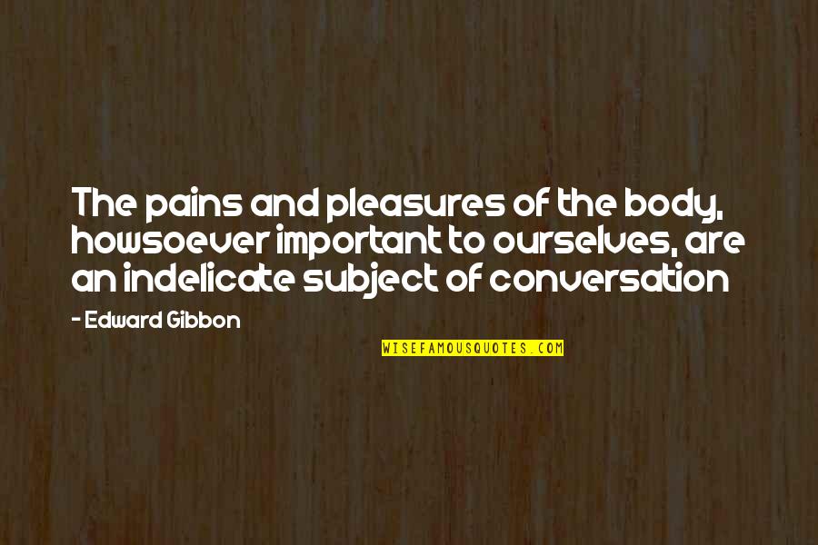 Body In Pain Quotes By Edward Gibbon: The pains and pleasures of the body, howsoever