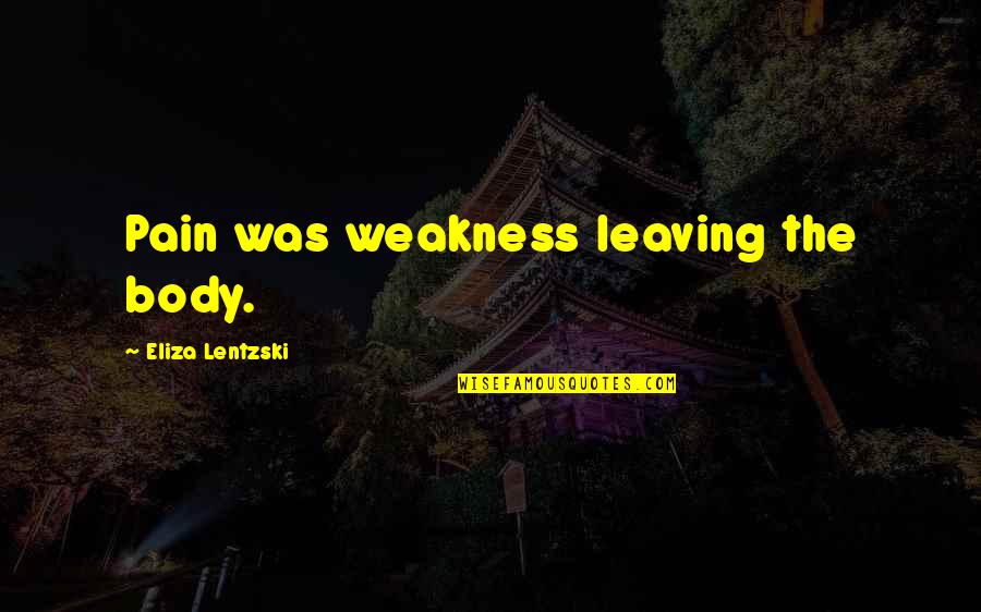 Body In Pain Quotes By Eliza Lentzski: Pain was weakness leaving the body.