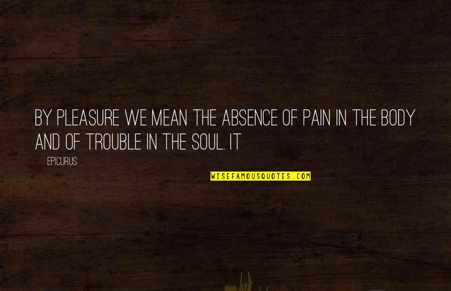 Body In Pain Quotes By Epicurus: By pleasure we mean the absence of pain