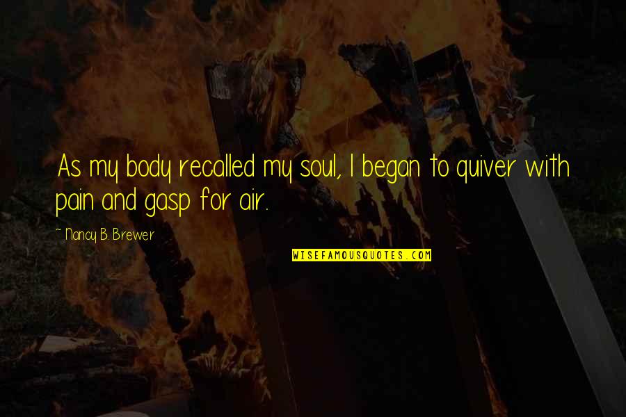 Body In Pain Quotes By Nancy B. Brewer: As my body recalled my soul, I began