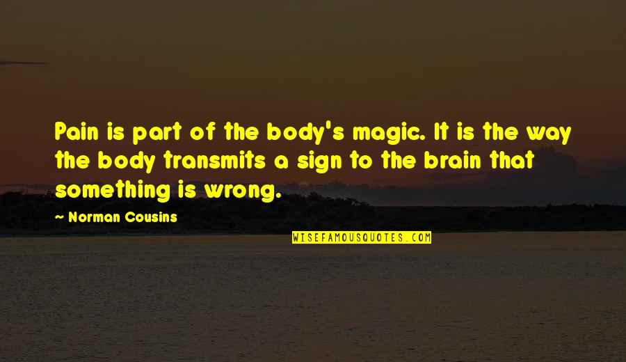 Body In Pain Quotes By Norman Cousins: Pain is part of the body's magic. It