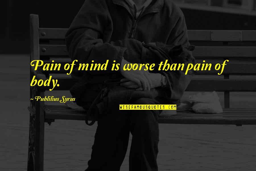 Body In Pain Quotes By Publilius Syrus: Pain of mind is worse than pain of