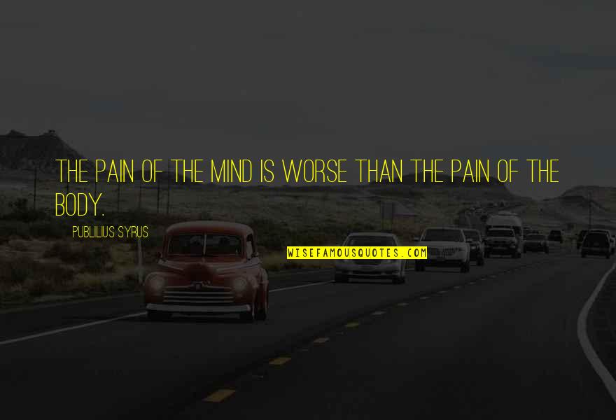 Body In Pain Quotes By Publilius Syrus: The pain of the mind is worse than