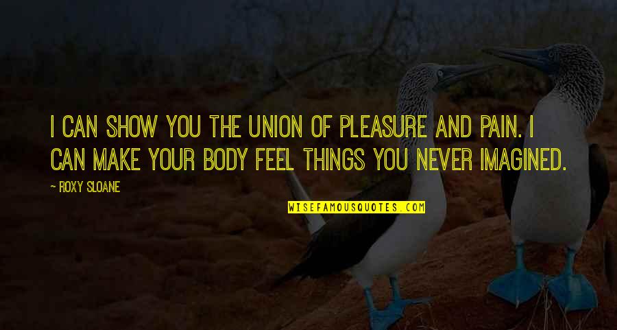 Body In Pain Quotes By Roxy Sloane: I can show you the union of pleasure