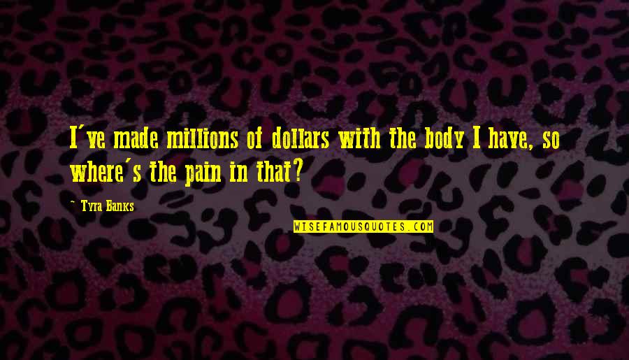 Body In Pain Quotes By Tyra Banks: I've made millions of dollars with the body