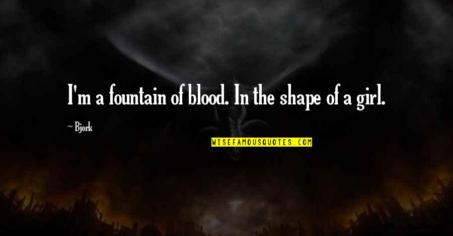 Body In Shape Quotes By Bjork: I'm a fountain of blood. In the shape