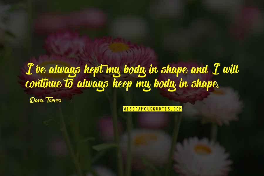 Body In Shape Quotes By Dara Torres: I've always kept my body in shape and