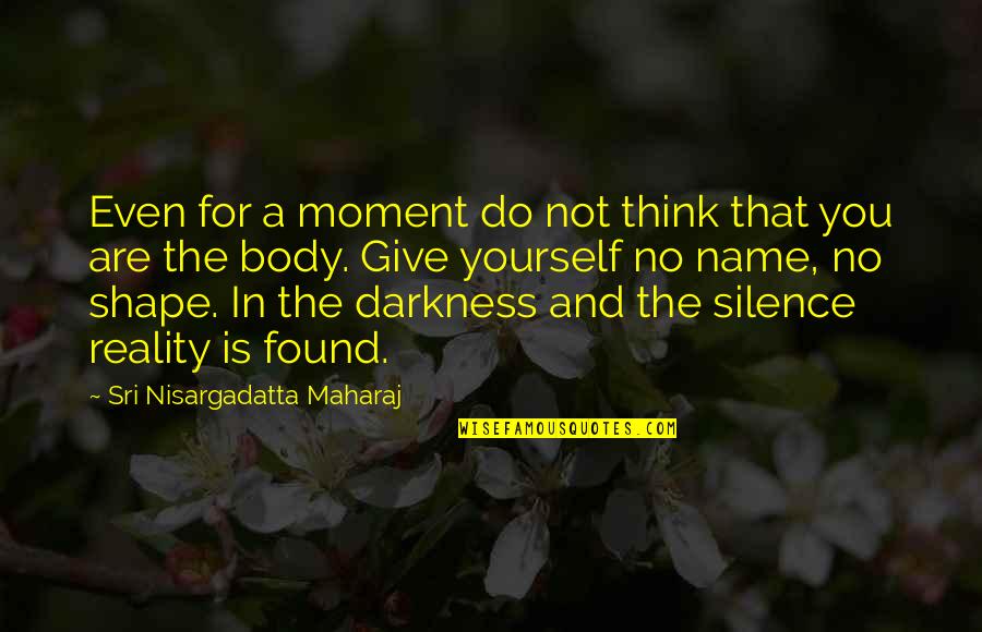 Body In Shape Quotes By Sri Nisargadatta Maharaj: Even for a moment do not think that