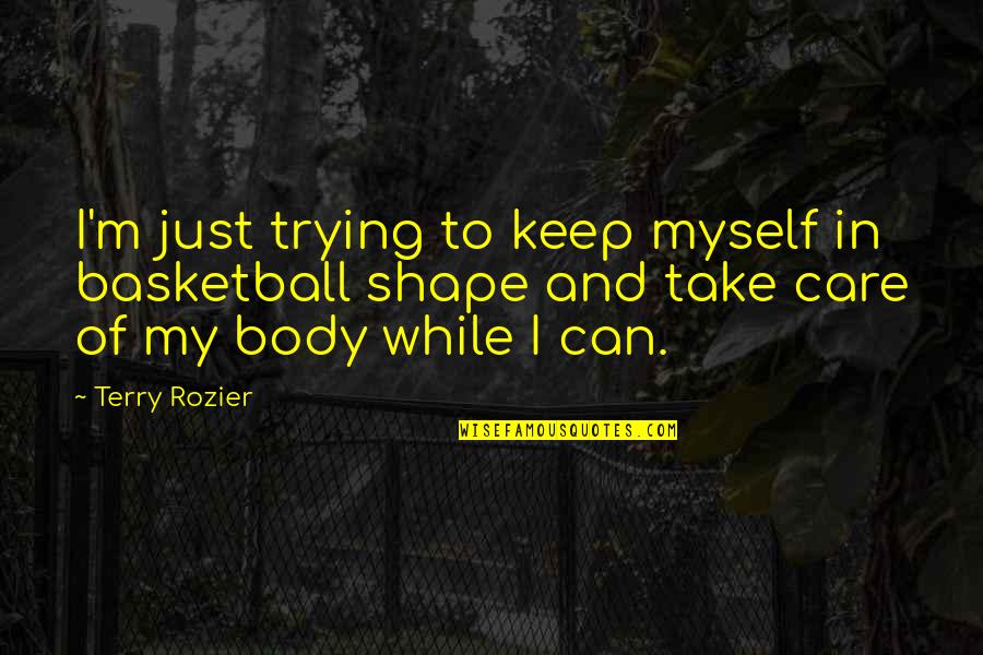 Body In Shape Quotes By Terry Rozier: I'm just trying to keep myself in basketball