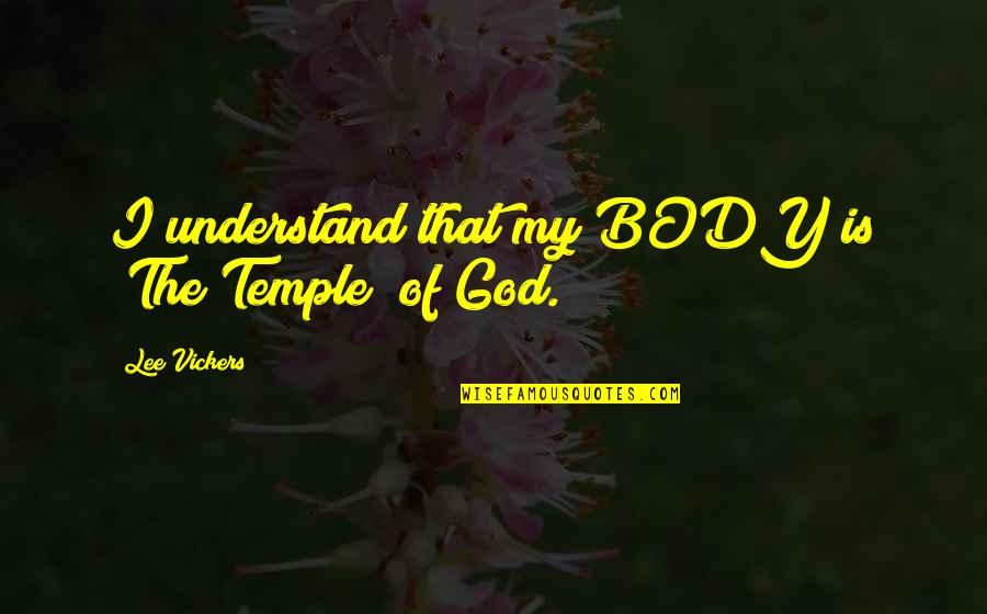 Body Is A Temple Quotes By Lee Vickers: I understand that my BODY is "The Temple"