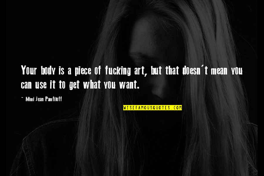Body Is Art Quotes By Mimi Jean Pamfiloff: Your body is a piece of fucking art, Body Is Art Quotes By Mimi Jean Pamfiloff: Your body is a piece of fucking art,