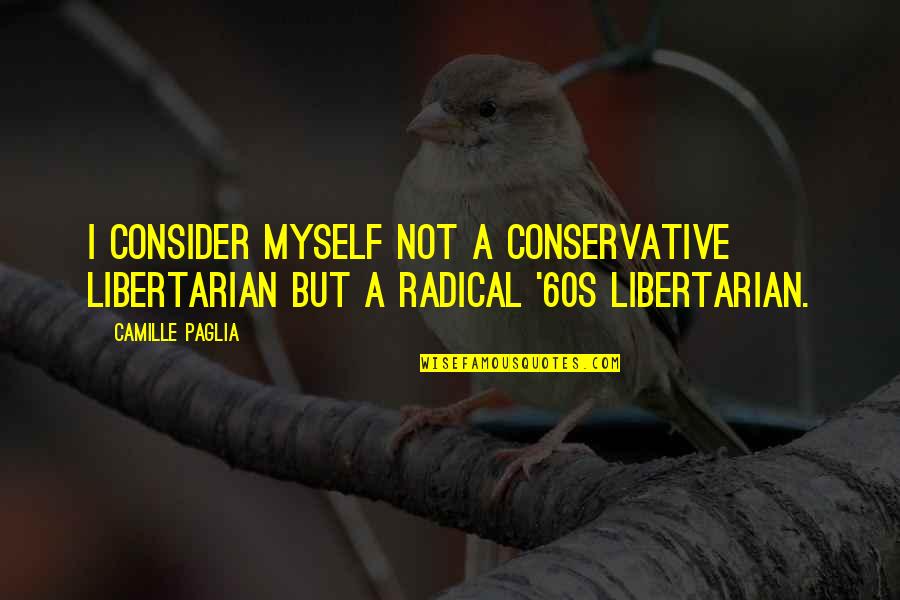 Body Is The Temple Of God Quotes By Camille Paglia: I consider myself not a conservative libertarian but