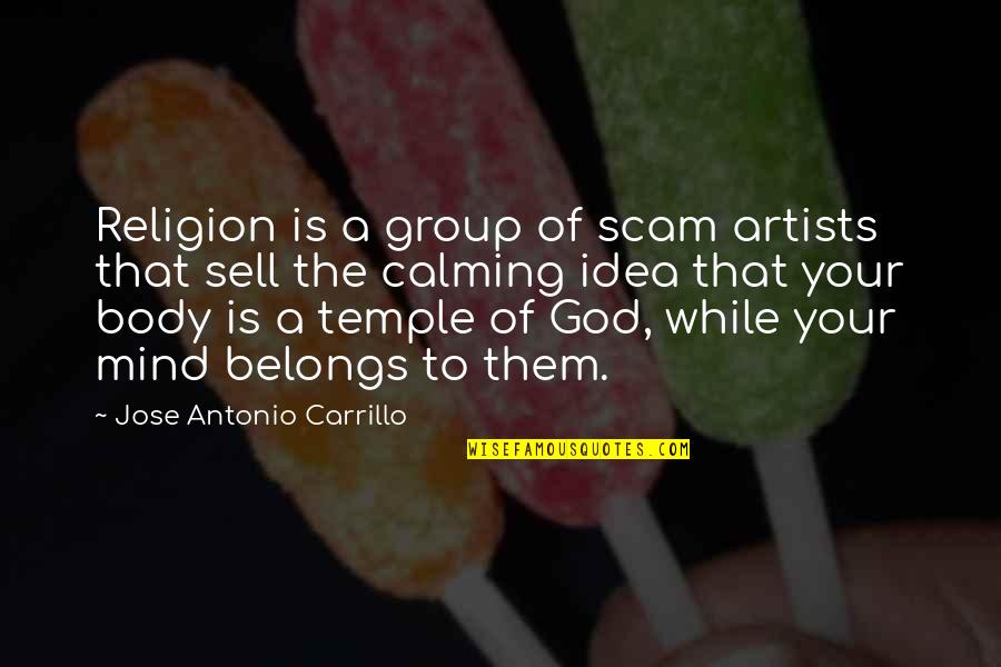 Body Is The Temple Of God Quotes By Jose Antonio Carrillo: Religion is a group of scam artists that Body Is The Temple Of God Quotes By Jose Antonio Carrillo: Religion is a group of scam artists that