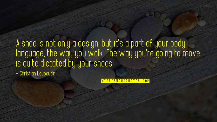 Body Language Quotes By Christian Louboutin: A shoe is not only a design, but