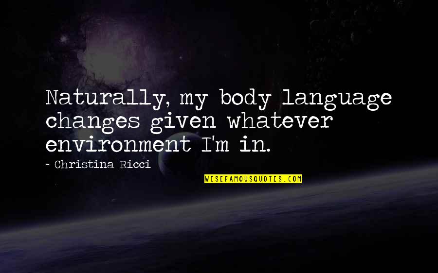Body Language Quotes By Christina Ricci: Naturally, my body language changes given whatever environment