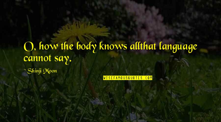 Body Language Quotes By Shinji Moon: O, how the body knows allthat language cannot