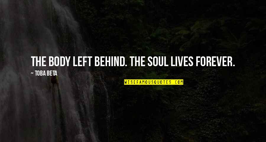 Body Left Behind Quotes By Toba Beta: The body left behind. The soul lives forever.