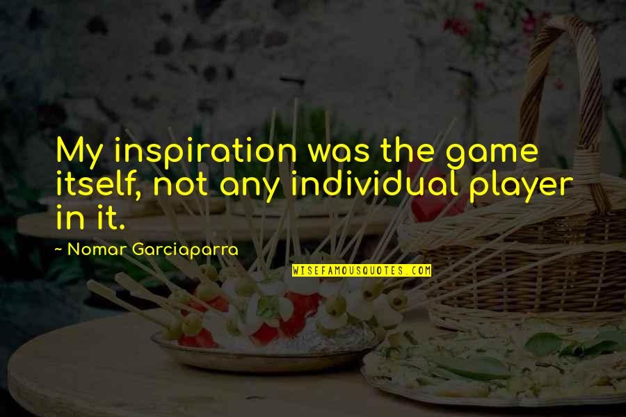 Body Like A Crack Quotes By Nomar Garciaparra: My inspiration was the game itself, not any