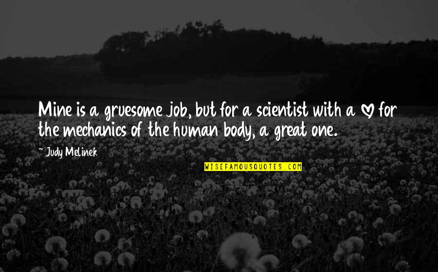 Body Mechanics Quotes By Judy Melinek: Mine is a gruesome job, but for a