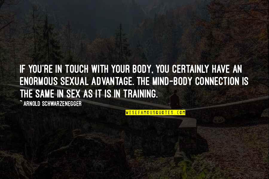 Body Mind Connection Quotes By Arnold Schwarzenegger: If you're in touch with your body, you