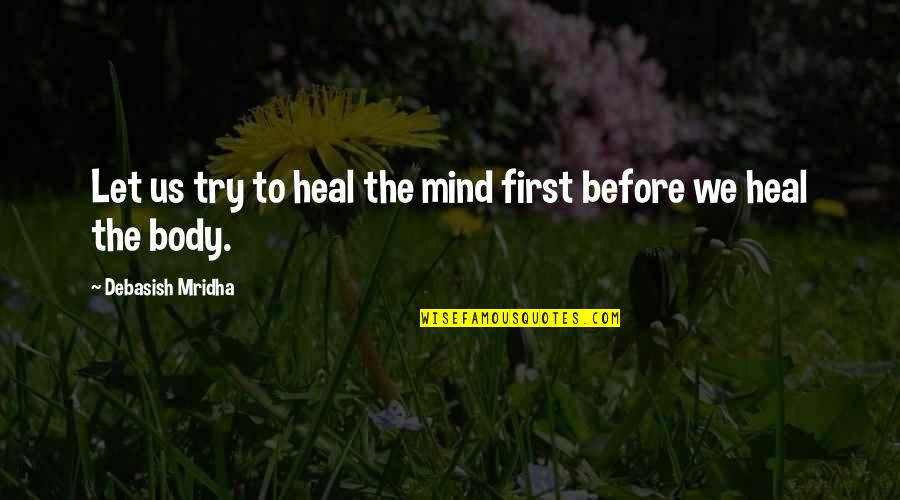 Body Mind Connection Quotes By Debasish Mridha: Let us try to heal the mind first