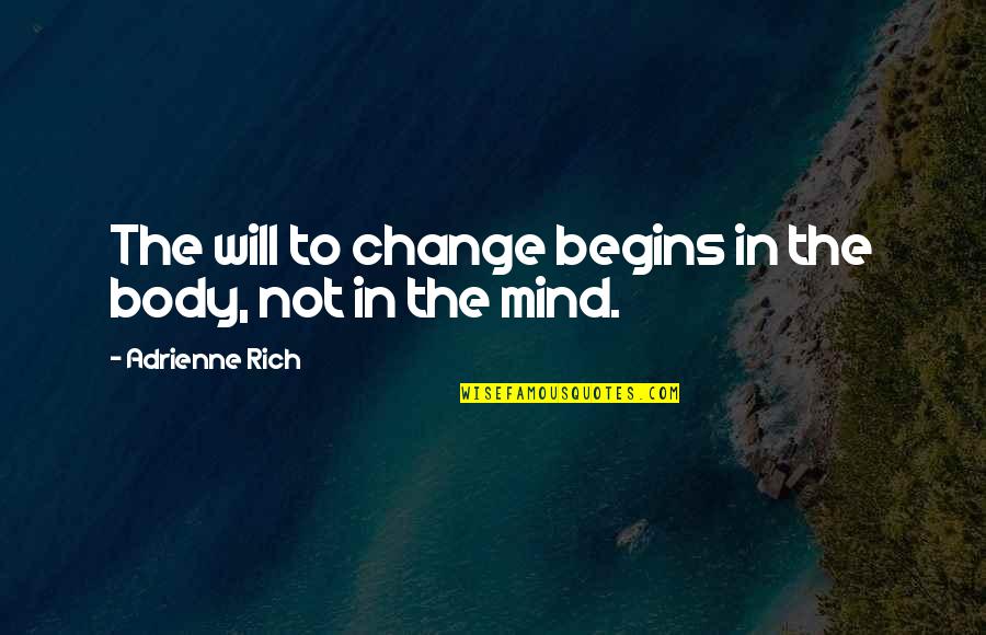 Body Mind Quotes By Adrienne Rich: The will to change begins in the body,