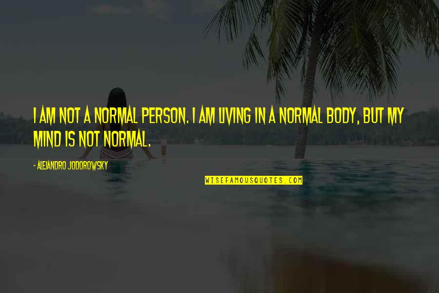 Body Mind Quotes By Alejandro Jodorowsky: I am not a normal person. I am