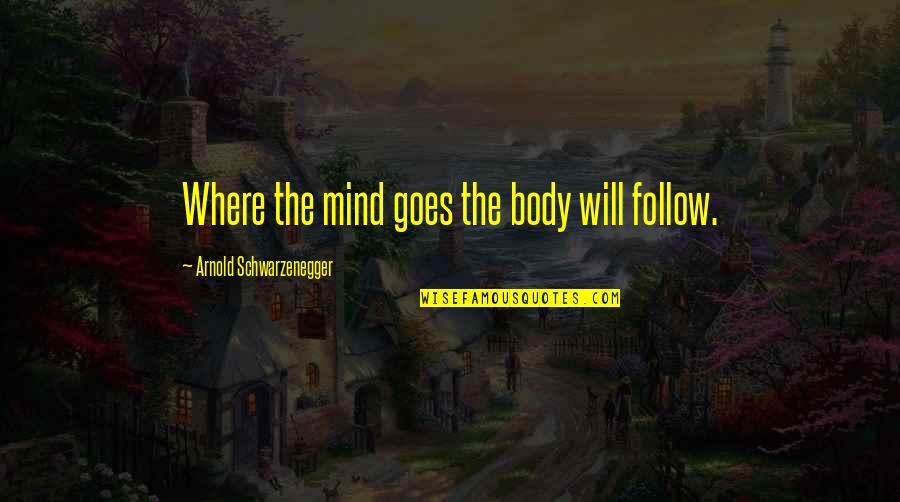 Body Mind Quotes By Arnold Schwarzenegger: Where the mind goes the body will follow.
