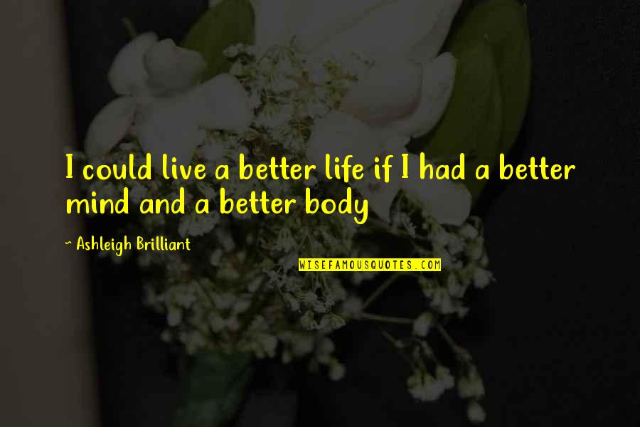 Body Mind Quotes By Ashleigh Brilliant: I could live a better life if I