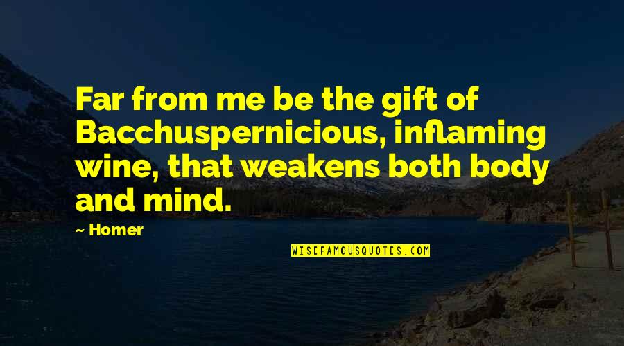 Body Mind Quotes By Homer: Far from me be the gift of Bacchuspernicious,