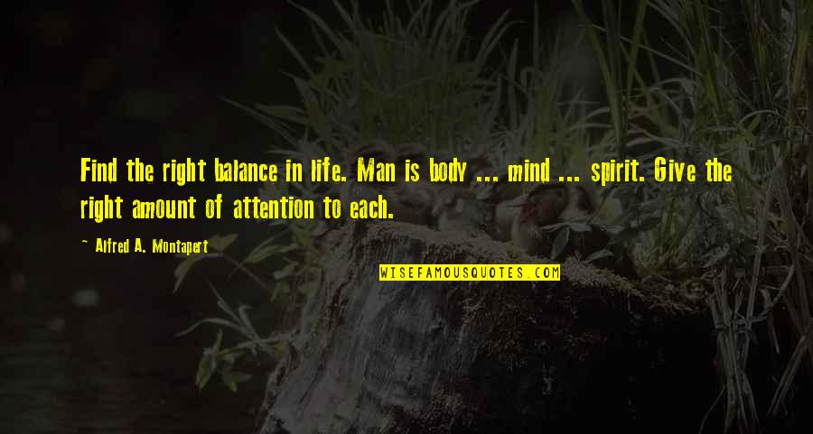 Body Mind Spirit Quotes By Alfred A. Montapert: Find the right balance in life. Man is