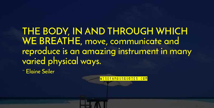 Body Mind Spirit Quotes By Elaine Seiler: THE BODY, IN AND THROUGH WHICH WE BREATHE,