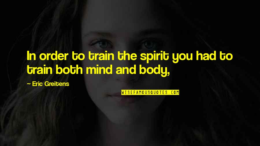 Body Mind Spirit Quotes By Eric Greitens: In order to train the spirit you had Body Mind Spirit Quotes By Eric Greitens: In order to train the spirit you had