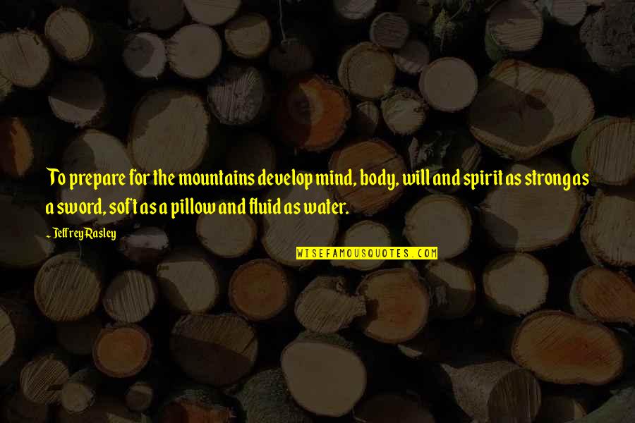 Body Mind Spirit Quotes By Jeffrey Rasley: To prepare for the mountains develop mind, body, Body Mind Spirit Quotes By Jeffrey Rasley: To prepare for the mountains develop mind, body,