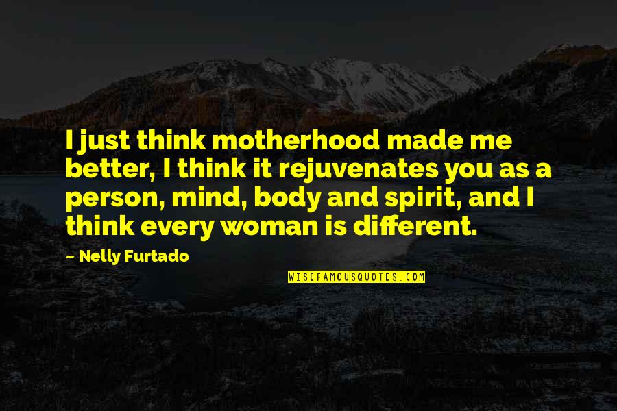Body Mind Spirit Quotes By Nelly Furtado: I just think motherhood made me better, I Body Mind Spirit Quotes By Nelly Furtado: I just think motherhood made me better, I