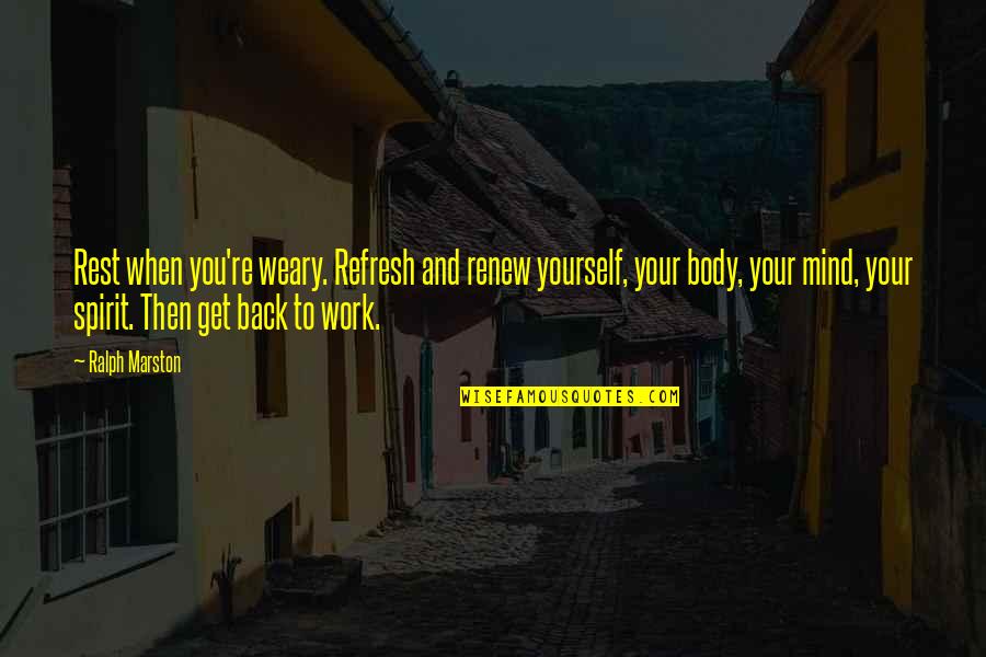 Body Mind Spirit Quotes By Ralph Marston: Rest when you're weary. Refresh and renew yourself,