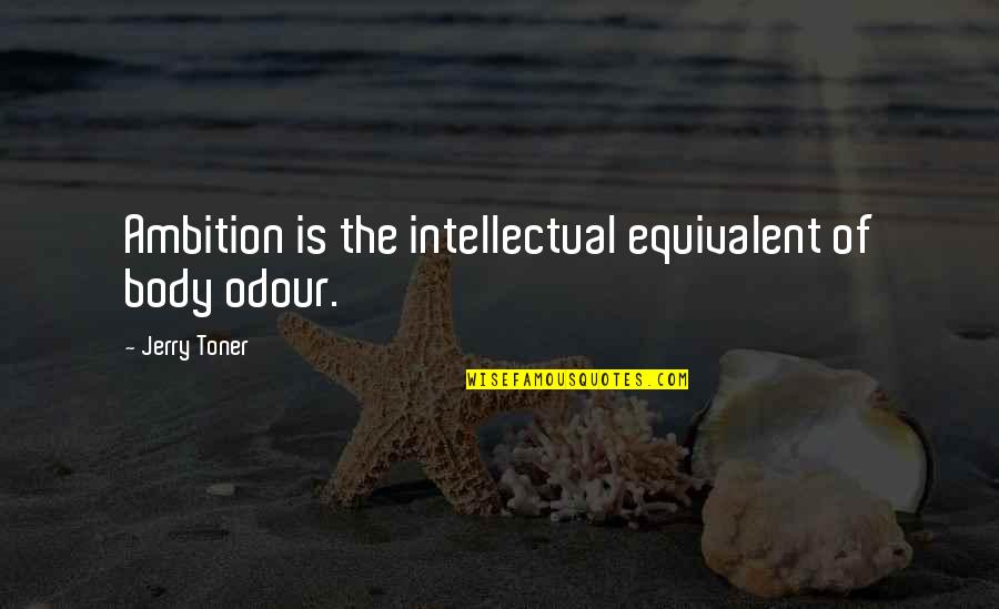Body Odour Quotes By Jerry Toner: Ambition is the intellectual equivalent of body odour.