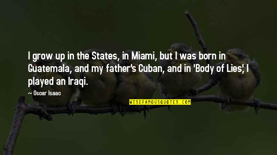 Body Of Lies Quotes By Oscar Isaac: I grow up in the States, in Miami, Body Of Lies Quotes By Oscar Isaac: I grow up in the States, in Miami,