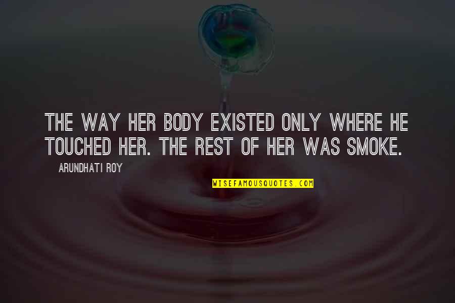 Body Only Quotes By Arundhati Roy: The way her body existed only where he