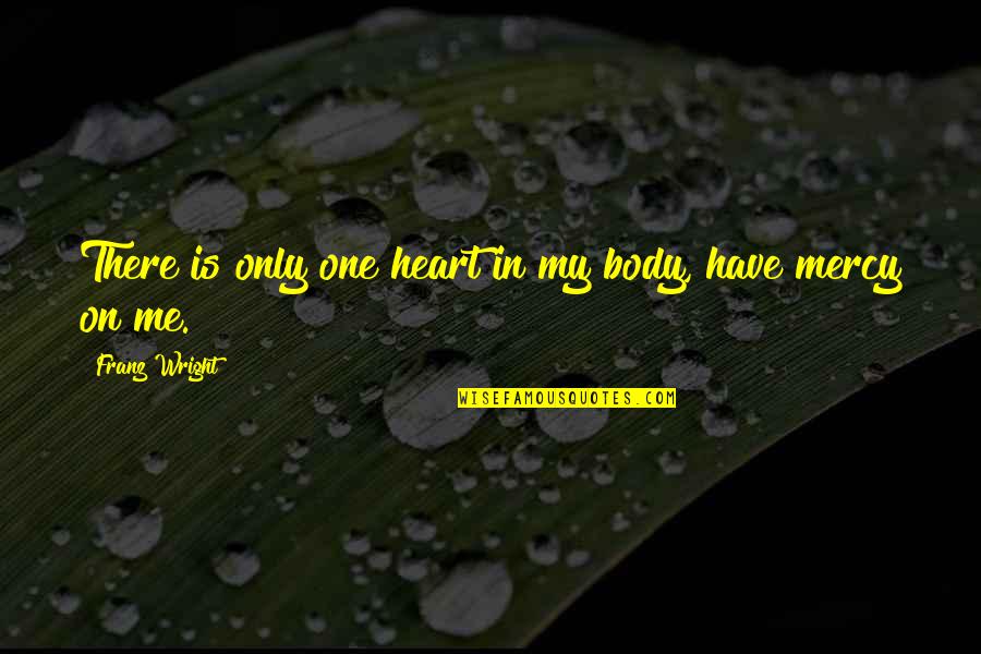 Body Only Quotes By Franz Wright: There is only one heart in my body,