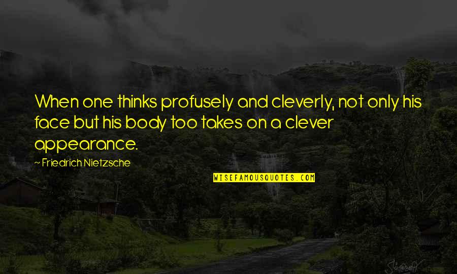 Body Only Quotes By Friedrich Nietzsche: When one thinks profusely and cleverly, not only