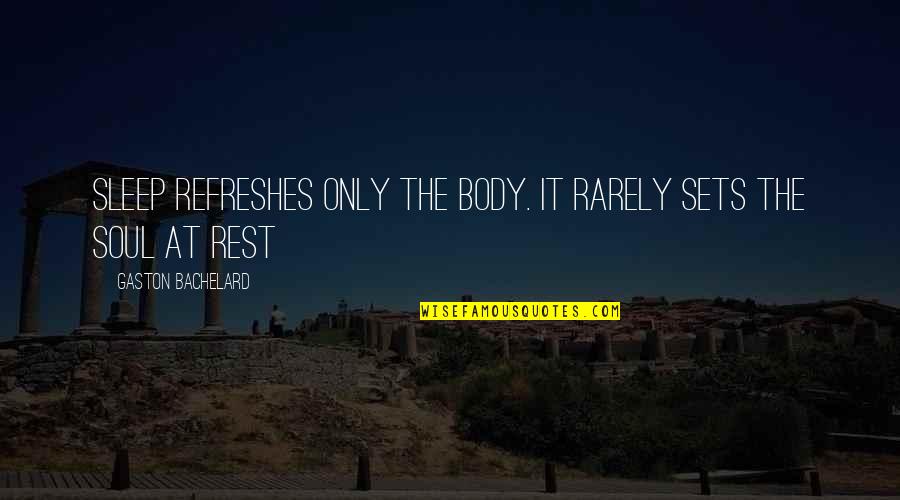 Body Only Quotes By Gaston Bachelard: Sleep refreshes only the body. It rarely sets
