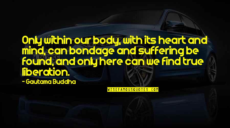 Body Only Quotes By Gautama Buddha: Only within our body, with its heart and